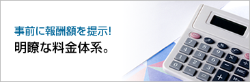 事前に報酬額を提示！明瞭な料金体系。