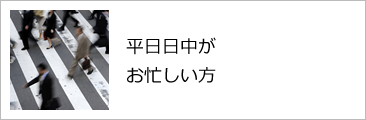 平日日中がお忙しい方