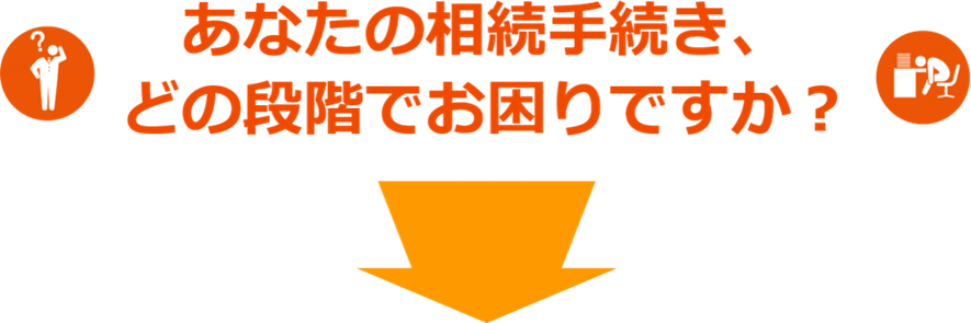あなたの相続手続き、どの段階でお困りですか？