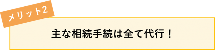 [メリット2]主な相続手続は全て代行！