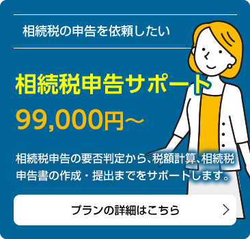 相続税の申告を依頼したい「相続税申告サポート99,000円～」相続税申告の要否判定から、税額計算、相続税申告書の作成・提出までをサポートします。